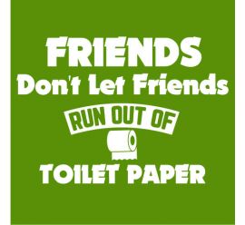 Friends Don't Let Friends Run Out Of Toilet Paper