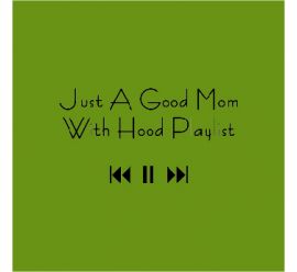 Just A Good Mom  With Hood Playlist